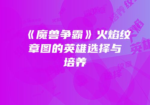 《魔兽争霸》火焰纹章图的英雄选择与培养