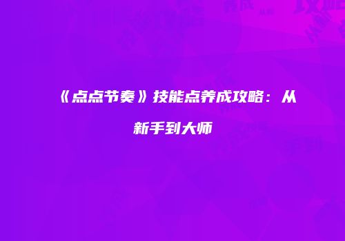《点点节奏》技能点养成攻略：从新手到大师