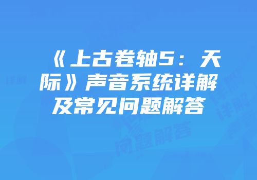 《上古卷轴5：天际》声音系统详解及常见问题解答