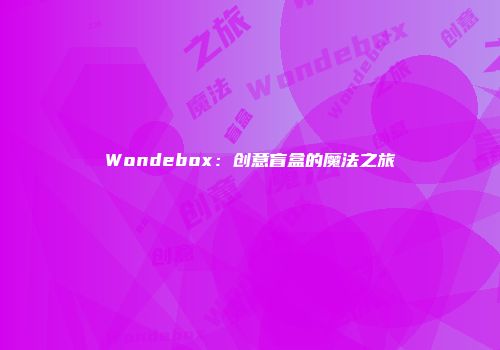 Wondebox：创意盲盒的魔法之旅