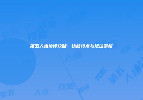 第五人格前锋攻略：技能特点与玩法解析