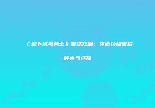 《地下城与勇士》宝珠攻略：详解顶级宝珠种类与选择
