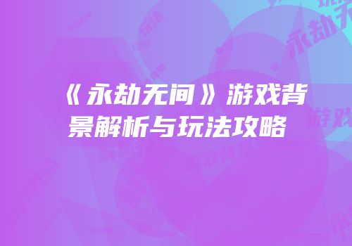 《永劫无间》游戏背景解析与玩法攻略