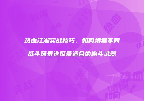 热血江湖实战技巧：如何根据不同战斗场景选择最适合的格斗武器