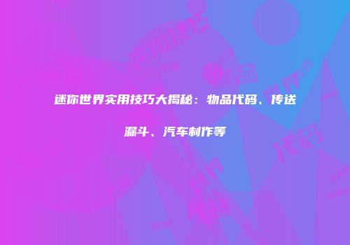 迷你世界实用技巧大揭秘：物品代码、传送漏斗、汽车制作等