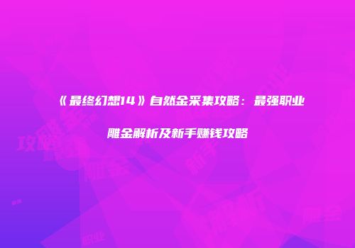 《最终幻想14》自然金采集攻略：最强职业雕金解析及新手赚钱攻略
