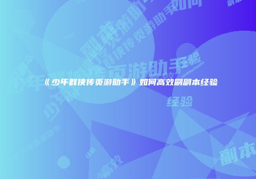 《少年群侠传页游助手》如何高效刷副本经验