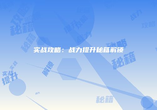 实战攻略：战力提升秘籍解锁