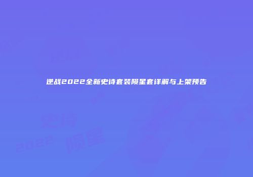 逆战2022全新史诗套装陨星套详解与上架预告