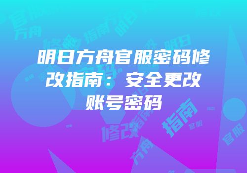明日方舟官服密码修改指南：安全更改账号密码