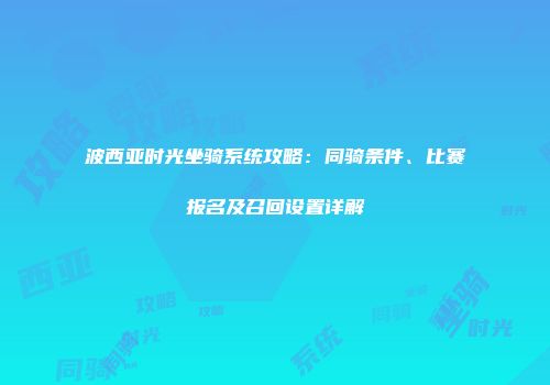 波西亚时光坐骑系统攻略：同骑条件、比赛报名及召回设置详解