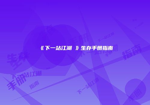 《下一站江湖Ⅰ》生存手册指南