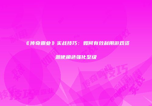 《传奇霸业》实战技巧:如何有效利用游戏资源使角色强化至级