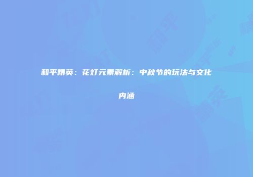和平精英：花灯元素解析：中秋节的玩法与文化内涵