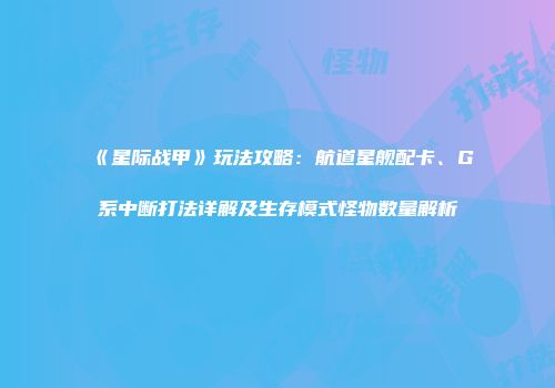 《星际战甲》玩法攻略：航道星舰配卡、G系中断打法详解及生存模式怪物数量解析