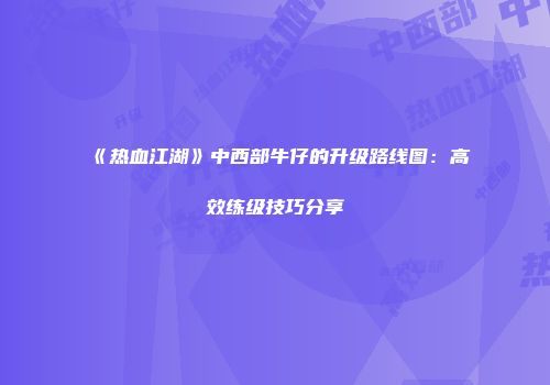 《热血江湖》中西部牛仔的升级路线图：高效练级技巧分享