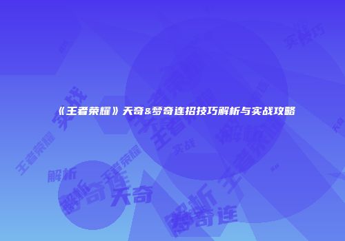 《王者荣耀》天奇&梦奇连招技巧解析与实战攻略
