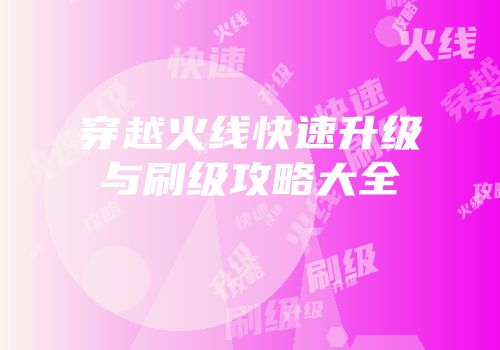 穿越火线快速升级与刷级攻略大全