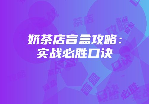 奶茶店盲盒攻略：实战必胜口诀