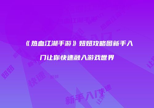 《热血江湖手游》妞妞攻略图新手入门让你快速融入游戏世界