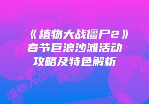 《植物大战僵尸2》春节巨浪沙滩活动攻略及特色解析