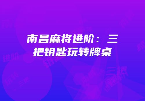 南昌麻将进阶：三把钥匙玩转牌桌