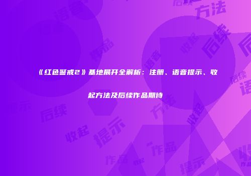 《红色警戒2》基地展开全解析：注册、语音提示、收起方法及后续作品期待