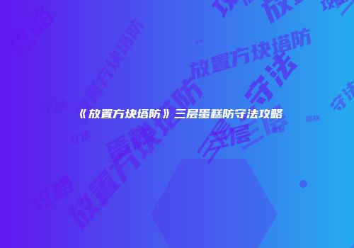 《放置方块塔防》三层蛋糕防守法攻略