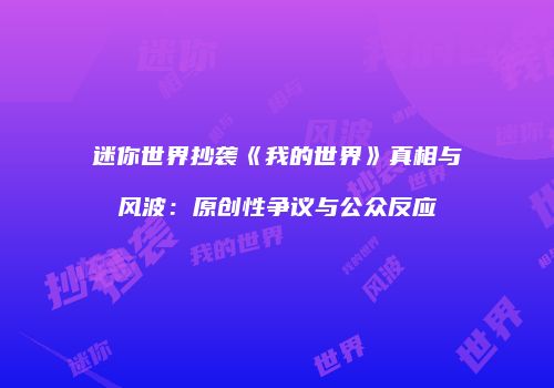 迷你世界抄袭《我的世界》真相与风波：原创性争议与公众反应
