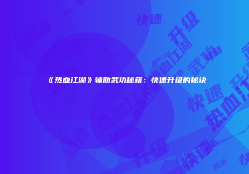 《热血江湖》辅助武功秘籍：快速升级的秘诀