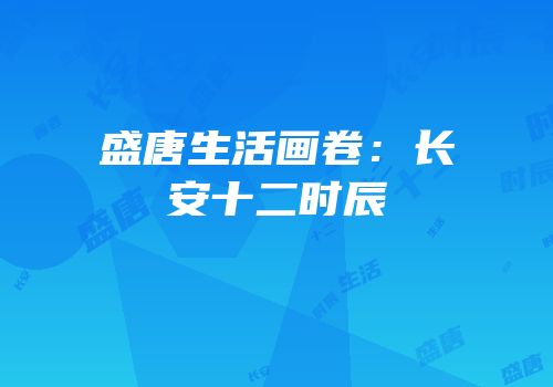 盛唐生活画卷：长安十二时辰