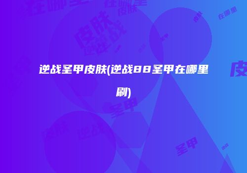 逆战圣甲皮肤(逆战88圣甲在哪里刷)