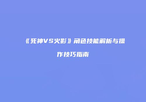 《死神VS火影》角色技能解析与操作技巧指南