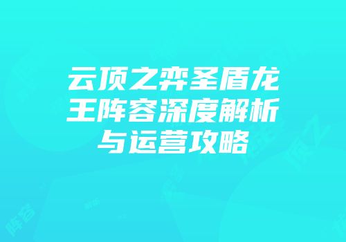 云顶之弈圣盾龙王阵容深度解析与运营攻略