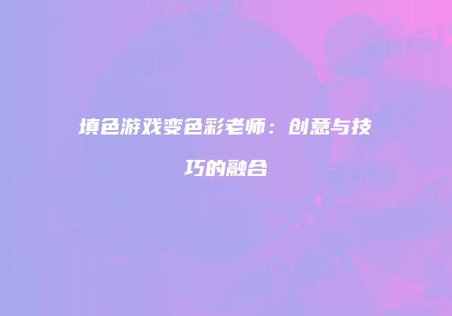 填色游戏变色彩老师：创意与技巧的融合