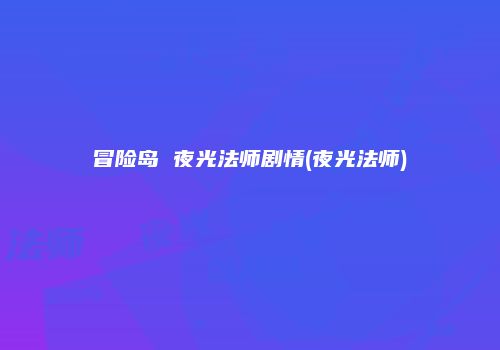冒险岛 夜光法师剧情(夜光法师)