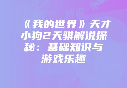 《我的世界》天才小狗2天骐解说探秘：基础知识与游戏乐趣