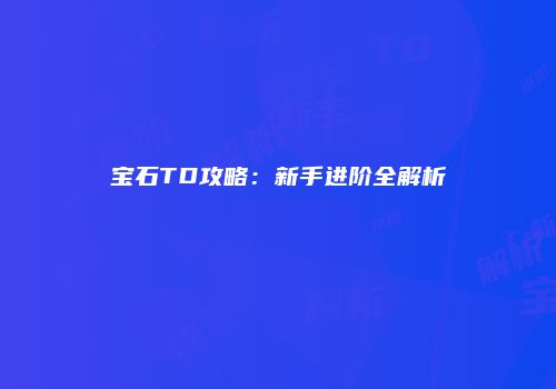 宝石TD攻略：新手进阶全解析