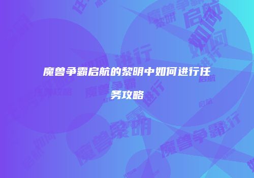 魔兽争霸启航的黎明中如何进行任务攻略