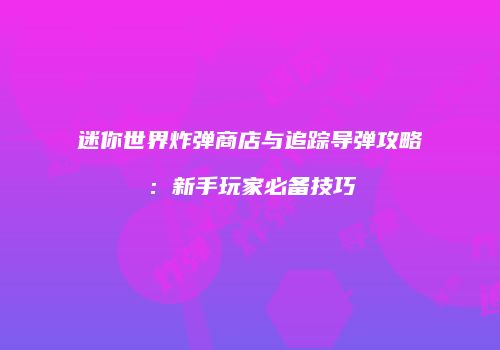 迷你世界炸弹商店与追踪导弹攻略：新手玩家必备技巧