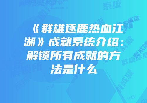 《群雄逐鹿热血江湖》成就系统介绍：解锁所有成就的方法是什么
