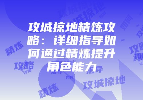 攻城掠地精炼攻略：详细指导如何通过精炼提升角色能力