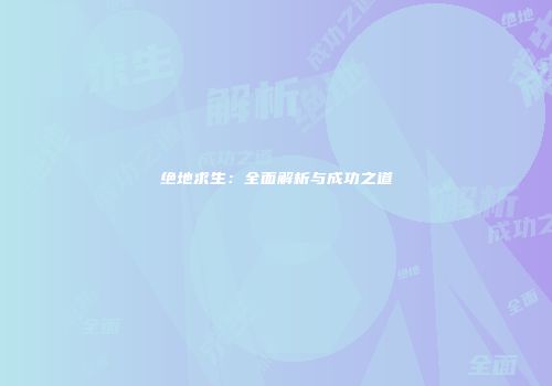 绝地求生：全面解析与成功之道
