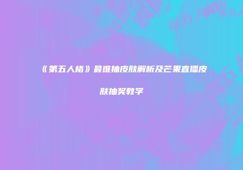 《第五人格》最难抽皮肤解析及芒果直播皮肤抽奖教学