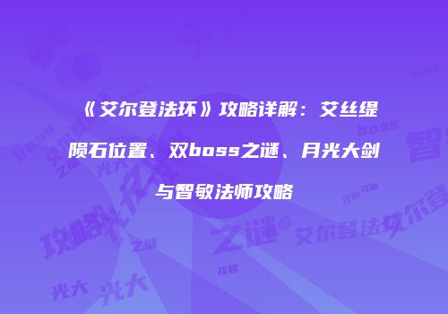 《艾尔登法环》攻略详解：艾丝缇陨石位置、双boss之谜、月光大剑与智敏法师攻略