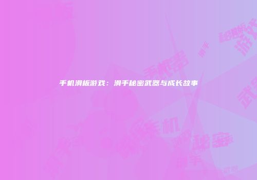 手机滑板游戏：滑手秘密武器与成长故事