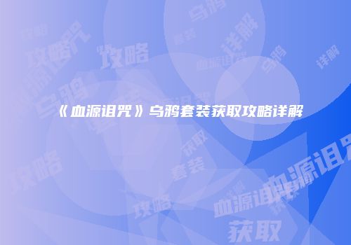 《血源诅咒》乌鸦套装获取攻略详解