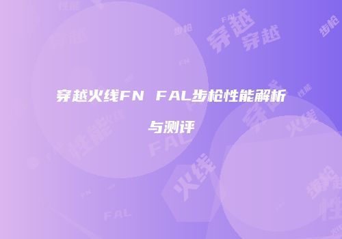 穿越火线FN FAL步枪性能解析与测评