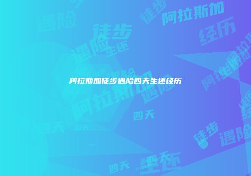 阿拉斯加徒步遇险四天生还经历