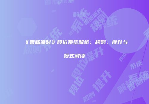 《香肠派对》段位系统解析：规则、提升与模式解读